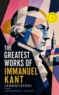 The Greatest Works of Immanuel Kant (Annotated)