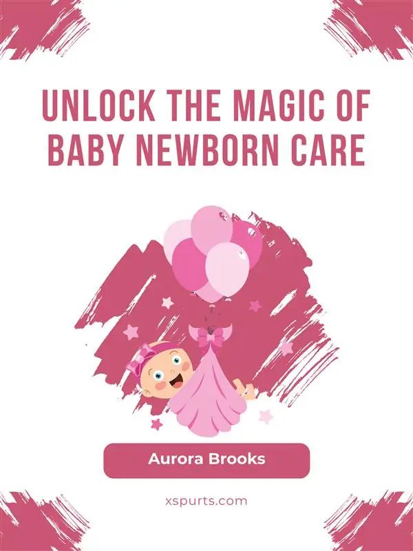 Unlock the Magic of Baby Newborn Care