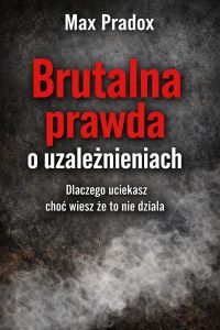 Brutalna prawda o uzależnieniach - Dlaczego uciekasz, choć wiesz, że to nie działa