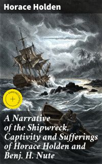 A Narrative of the Shipwreck, Captivity and Sufferings of Horace Holden and Benj. H. Nute