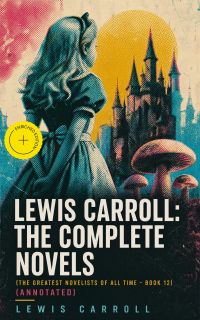 Lewis Carroll: The Complete Novels (The Greatest Novelists of All Time – Book 12) (Annotated)