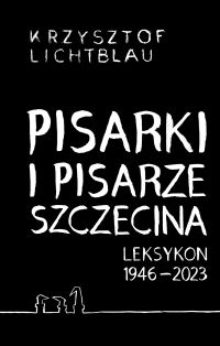 Pisarki i pisarze Szczecina. Leksykon 1946-2023