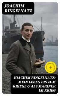 Joachim Ringelnatz: Mein Leben bis zum Kriege & Als Mariner im Krieg