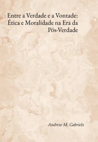 Entre A Verdade E A Vontade: Ética E Moralidade Na Era Da Pós-verdade