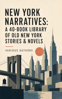 New York Narratives: A 40-Book Library of Old New York Stories & Novels