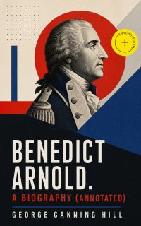 Benedict Arnold. A biography (Annotated)