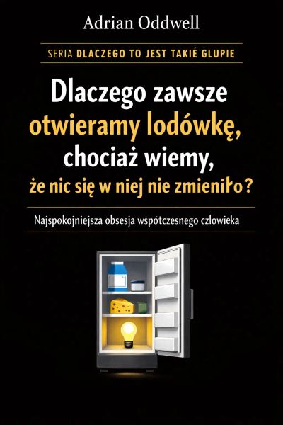 Dlaczego zawsze otwieramy lodówkę, chociaż wiemy, że nic się w niej nie zmieniło - najspokojniejsza obsesja współczesnego człowieka
