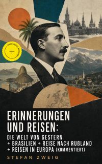 Erinnerungen und Reisen: Die Welt von Gestern + Brasilien + Reise nach Rußland + Reisen in Europa (Kommentiert)