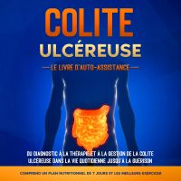 Colite Ulcéreuse – Le Livre d'Auto-Assistance : Du diagnostic à la thérapie et à la gestion de la colite ulcéreuse dans la vie quotidienne jusqu'à la guérison – Comprend un plan nutritionnel de 7 jours et les meilleurs exercices.