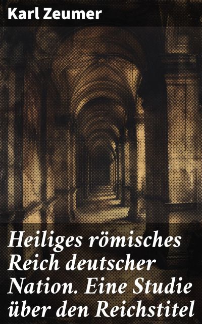 Heiliges römisches Reich deutscher Nation. Eine Studie über den Reichstitel