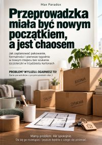 Przeprowadzka miała być nowym początkiem, a jest chaosem - Jak zaplanować pakowanie, formalności i pierwsze tygodnie w nowym miejscu bez szukania szczoteczki w trzydziestu kartonach