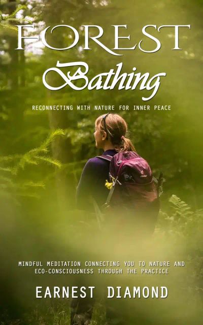Forest Bathing: Reconnecting With Nature for Inner Peace (Mindful Meditation Connecting You to Nature and Eco-consciousness Through the Practice)