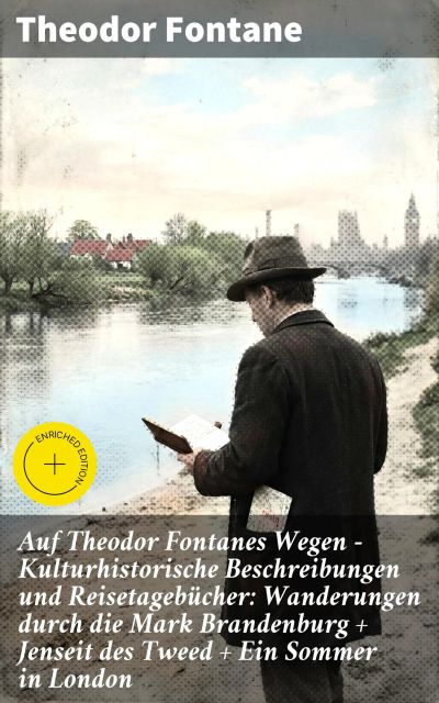 Auf Theodor Fontanes Wegen - Kulturhistorische Beschreibungen und Reisetagebücher: Wanderungen durch die Mark Brandenburg + Jenseit des Tweed + Ein Sommer in London