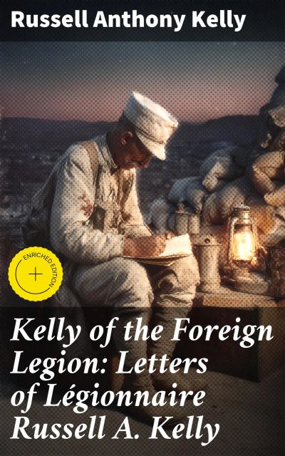 Kelly of the Foreign Legion: Letters of Légionnaire Russell A. Kelly