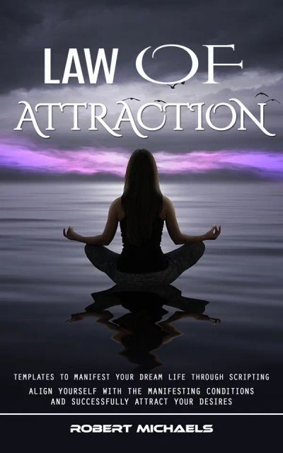 Law of Attraction: Templates to Manifest Your Dream Life Through Scripting (Align Yourself With the Manifesting Conditions and Successfully Attract Your Desires)