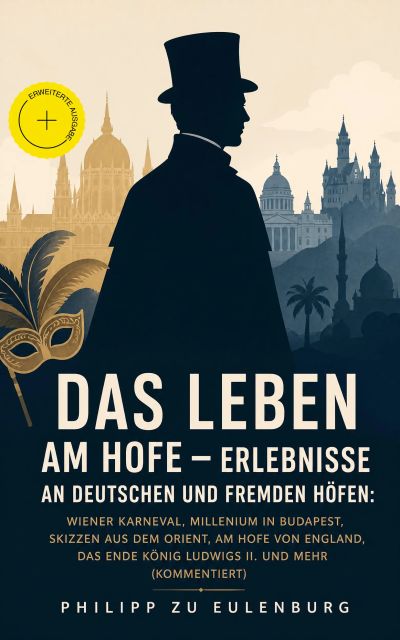 Das Leben am Hofe - Erlebnisse an deutschen und fremden Höfen: Wiener Karneval,  Millenium in Budapest, Skizzen aus dem Orient, Am Hofe von England, Das Ende König Ludwigs II. und mehr (Kommentiert)