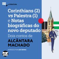 Corinthians (2) vs Palestra (1) e Notas biográficas do novo deputado: Dois contos de Alcântara Machado.