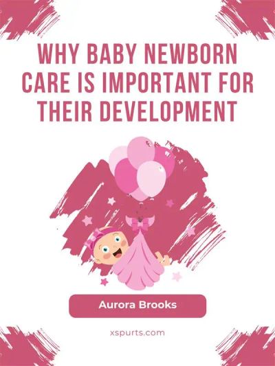 Why Baby Newborn Care Is Important for Their Development