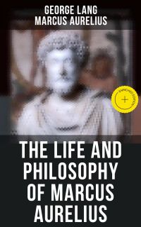 The Life and Philosophy of Marcus Aurelius