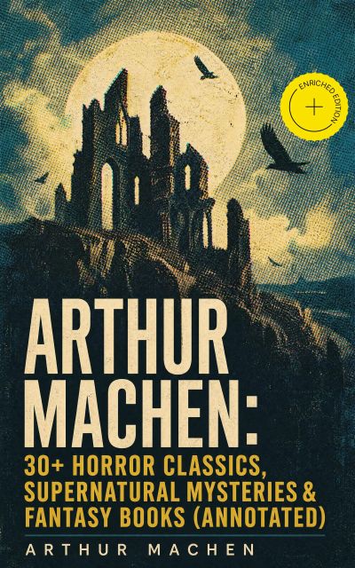 Arthur Machen: 30+ Horror Classics, Supernatural Mysteries & Fantasy Books (Annotated)