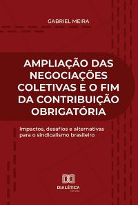 Ampliação das Negociações Coletivas e o fim da Contribuição Obrigatória