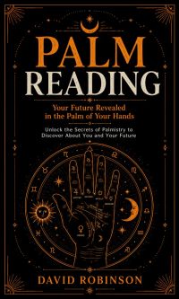 Palm Reading: Your Future Revealed in the Palm of Your Hands (Unlock the Secrets of Palmistry to Discover About You and Your Future)