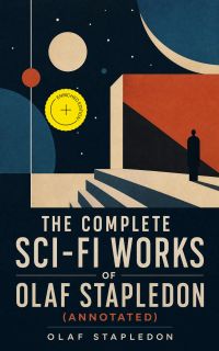 The Complete Sci-Fi Works of Olaf Stapledon (Annotated)