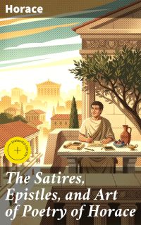 The Satires, Epistles, and Art of Poetry of Horace
