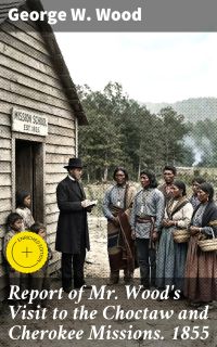 Report of Mr. Wood's Visit to the Choctaw and Cherokee Missions. 1855