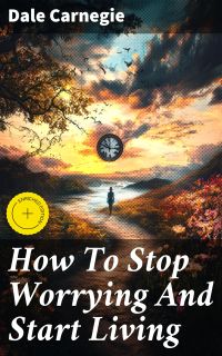 How To Stop Worrying And Start Living