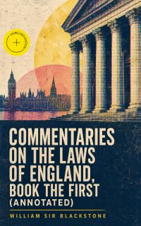 Commentaries on the Laws of England, Book the First (Annotated)
