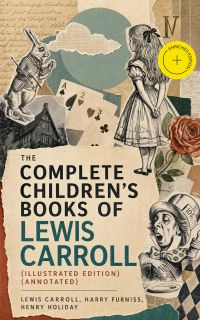 The Complete Children's Books of Lewis Carroll (Illustrated Edition) (Annotated)