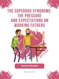 The Superdad Syndrome: The Pressure and Expectations on Working Fathers