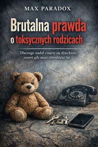 Brutalna prawda o toksycznych rodzicach - Dlaczego nadal czujesz się dzieckiem, nawet gdy masz czterdzieści lat