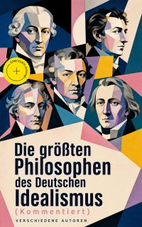 Die größten Philosophen des Deutschen Idealismus (Kommentiert)