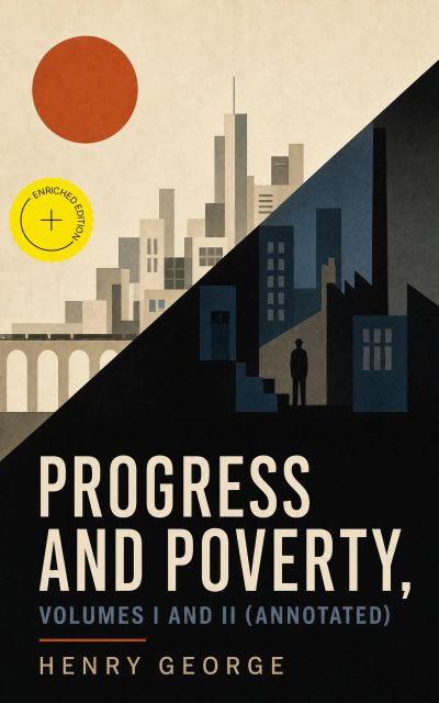 Progress and Poverty, Volumes I and II (Annotated)