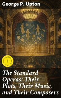 The Standard Operas: Their Plots, Their Music, and Their Composers
