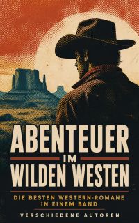 Abenteuer im Wilden Westen: Die Besten Western-Romane in einem Band