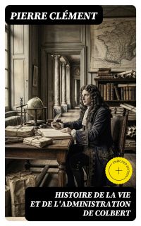 Histoire de la vie et de l'administration de Colbert