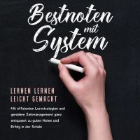 Bestnoten mit System – Lernen lernen leicht gemacht: Mit effizienten Lernstrategien und genialem Zeitmanagement ganz entspannt zu guten Noten und Erfolg in der Schule