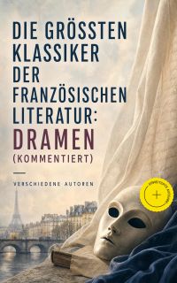 Die größten Klassiker der französischen Literatur: Dramen (Kommentiert)