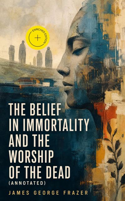 The Belief in Immortality and the Worship of the Dead (Annotated)