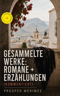 Gesammelte Werke: Romane + Erzählungen (Kommentiert)