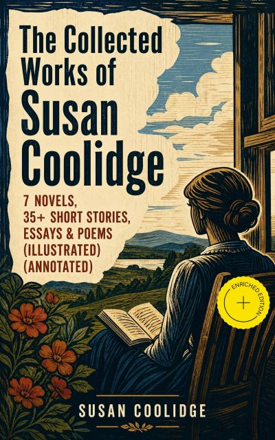 The Collected Works of Susan Coolidge: 7 Novels, 35+ Short Stories, Essays & Poems (Illustrated) (Annotated)
