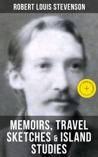 Robert Louis Stevenson: Memoirs, Travel Sketches & Island Studies
