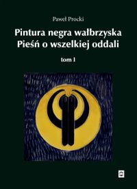 Pintura negra wałbrzyska. Pieśń o wszelkiej oddali. Tom I