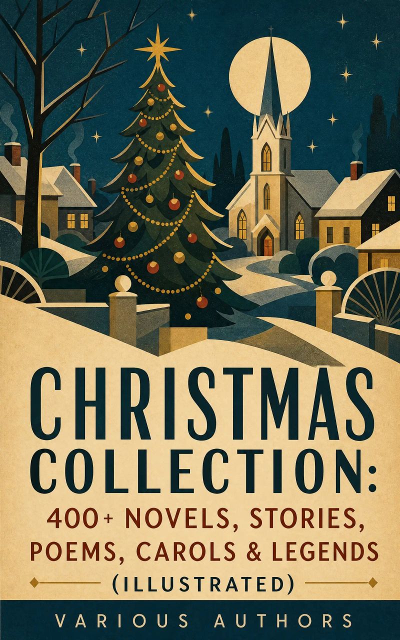 Christmas Collection: 400+ Novels, Stories, Poems, Carols & Legends (Illustrated)