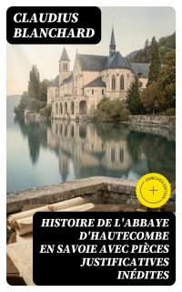 Histoire de l'abbaye d'Hautecombe en Savoie avec pièces justificatives inédites