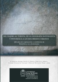 Del viajero al turista, de la geografía naturalista y pintoresca a los recorridos urbanos: 200 años de exploración y exhibición de Medellín y sus alrededores