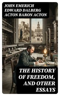 The History of Freedom, and Other Essays
